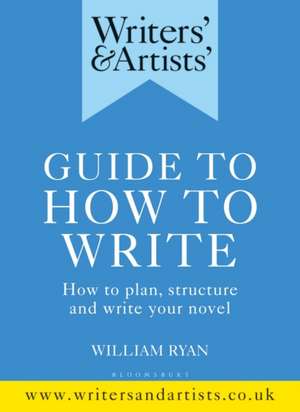 Writers' & Artists' Guide to How to Write: How to plan, structure and write your novel de William Ryan