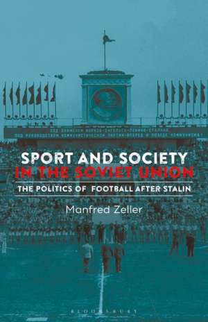 Sport and Society in the Soviet Union: The Politics of Football after Stalin de Manfred Zeller