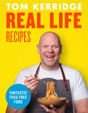 Real Life Recipes: Budget-friendly recipes that work hard so you don't have to de Tom Kerridge