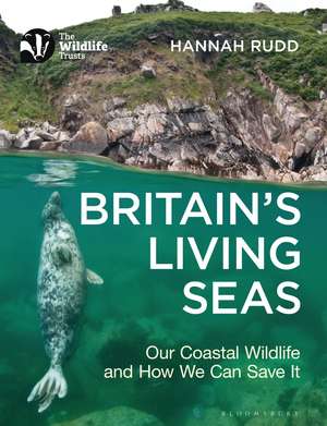 Britain's Living Seas: Our Coastal Wildlife and How We Can Save It de Hannah Rudd