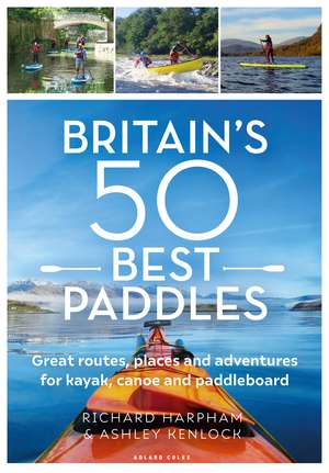 Britain's 50 Best Paddles: Great routes, places and adventures for kayak, canoe and paddleboard de Richard Harpham