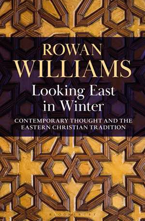 Looking East in Winter: Contemporary Thought and the Eastern Christian Tradition de The Right Reverend and Right Honourable Lord Williams of Oystermouth Rowan Williams