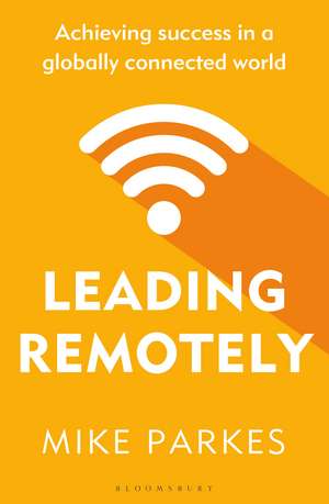 Leading Remotely: Achieving Success in a Globally Connected World de Mike Parkes