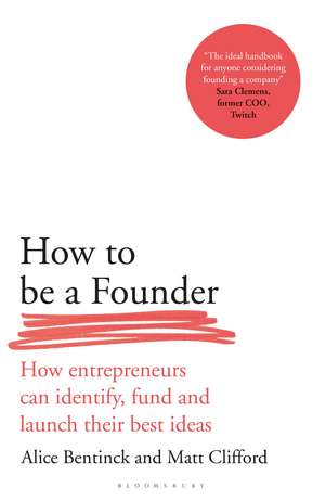 How to Be a Founder: How Entrepreneurs can Identify, Fund and Launch their Best Ideas de Alice Bentinck