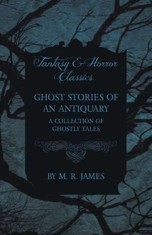 Ghost Stories of an Antiquary - A Collection of Ghostly Tales (Fantasy and Horror Classics) de M. R. James