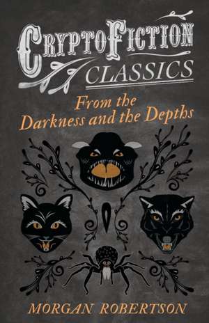 From the Darkness and the Depths (Cryptofiction Classics - Weird Tales of Strange Creatures) de Morgan Robertson