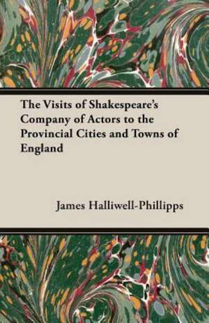 The Visits of Shakespeare's Company of Actors to the Provincial Cities and Towns of England de J. O. Halliwell-Phillipps