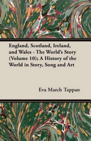 England, Scotland, Ireland, and Wales - The World's Story (Volume 10); A History of the World in Story, Song and Art de Eva March Tappan