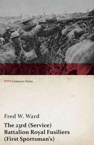 The 23rd (Service) Battalion Royal Fusiliers (First Sportsman's) (WWI Centenary Series) de Fred W. Ward