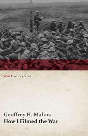 How I Filmed the War (WWI Centenary Series) de Geoffrey H. Malins