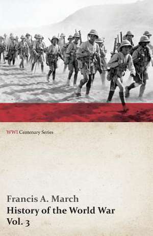 History of the World War, Vol. 3 - An Authentic Narrative of the World's Greatest War (WWI Centenary Series) de Francis A. March