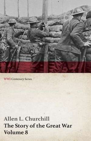 The Story of the Great War, Volume 8 - Victory with the Allies, Armistice ¿ Peace Congress, Canada's War Organizations and Vast War Industries, Canadian Battles Overseas (WWI Centenary Series) de Allen L. Churchill