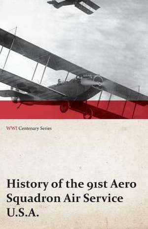 History of the 91st Aero Squadron Air Service U.S.A. (WWI Centenary Series) de Anon