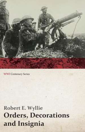 Orders, Decorations and Insignia - Military and Civil - With the History and Romance of their Origin and a Full Description of Each (WWI Centenary Series) de Robert E. Wyllie