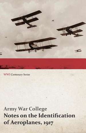 Notes on the Identification of Aeroplanes, 1917 (Wwi Centenary Series): Messages to the Congress, January to April 1917 (WWI Centenary Series) de Army War College