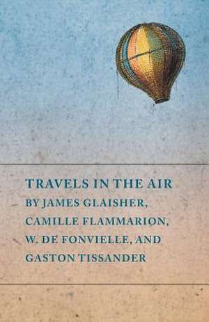 Travels in the Air by James Glaisher, Camille Flammarion, W. de Fonvielle, and Gaston Tissander de Various