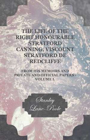 The Life of the Right Honourable Stratford Canning, Viscount Stratford de Redcliffe - From His Memoirs and Private and Official Papers - Volume I. de Stanley Lane-Poole