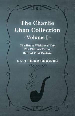 The Charlie Chan Collection - Volume I. (The House Without a Key - The Chinese Parrot - Behind That Curtain) de Earl Derr Biggers