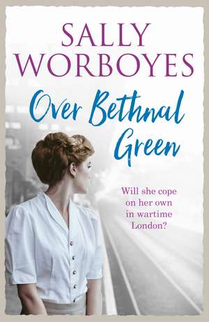 Over Bethnal Green: An unforgettable and romantic WWII saga set in the East End de Sally Worboyes