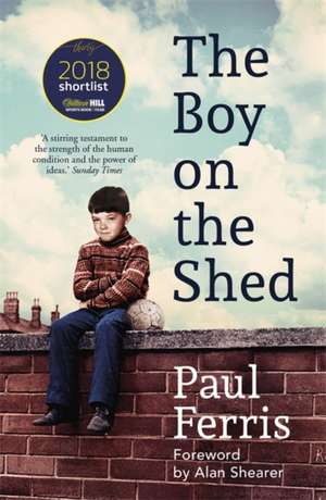 The Boy on the Shed:A remarkable sporting memoir with a foreword by Alan Shearer de Paul Ferris