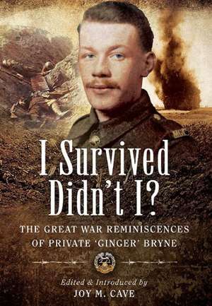 I Survived Didn't I?: The Great War Reminiscences of Private 'Ginger' Bryne de Joy M. Cave