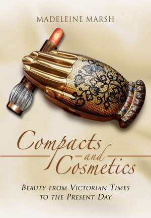 Compacts and Cosmetics: Beauty from Victorian Times to the Present Day de Madeleine Marsh