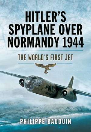 Hitler S Spyplane Over Normandy 1944: The World S First Jet de Philippe Bauduin