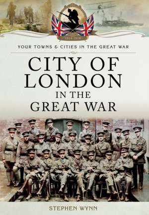 City of London in the Great War de Stephen John Wynn