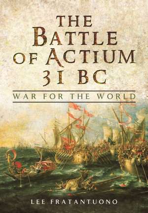 The Battle of Actium 31 BC: War for the World de Lee Fratantuono