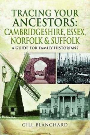 Tracing Your Ancestors: Cambridgeshire, Essex, Norfolk and Suffolk de Gill Blanchard