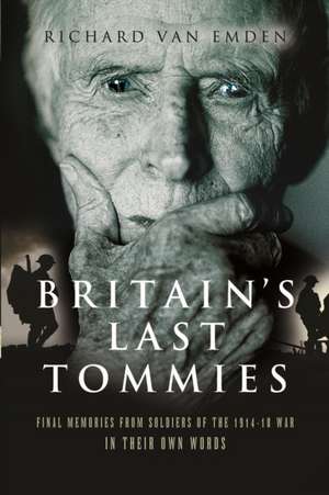 Britain S Last Tommies: Final Memories from Soldiers of the 1914-18 War - In Their Own Words de Richard Van Emden