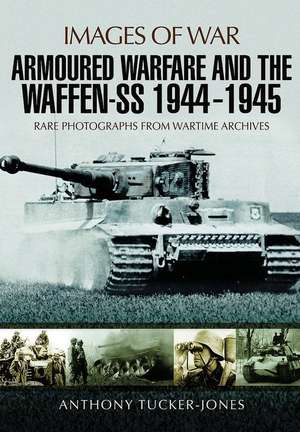 Armoured Warfare and the Waffen-SS 1944-1945 de Anthony Tucker-Jones