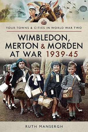 Wimbledon, Merton & Morden at War 1939-45 de Ruth Mansergh