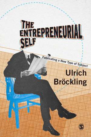 The Entrepreneurial Self: Fabricating a New Type of Subject de Ulrich Bröckling