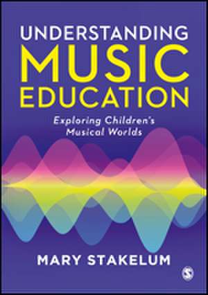 Understanding Music Education: Exploring Children's Musical Worlds de Mary Stakelum