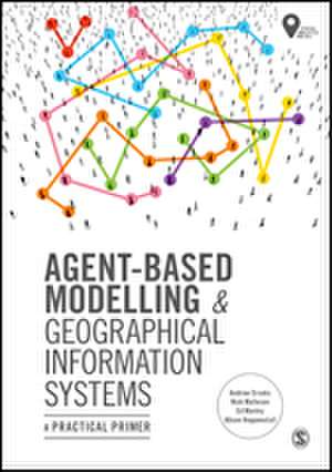 Agent-Based Modelling and Geographical Information Systems: A Practical Primer de Andrew Crooks