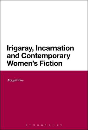 Irigaray, Incarnation and Contemporary Women's Fiction de Dr Abigail Rine