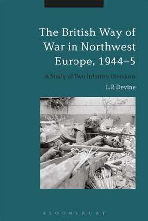 The British Way of War in Northwest Europe, 1944-5: A Study of Two Infantry Divisions de L. P. Devine