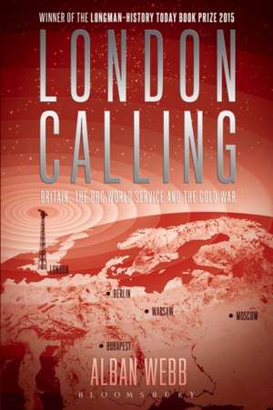 London Calling: Britain, the BBC World Service and the Cold War de Dr Alban Webb