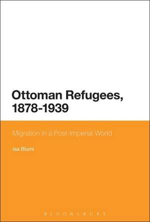 Ottoman Refugees, 1878-1939: Migration in a Post-Imperial World de Isa Blumi