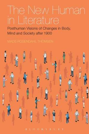 The New Human in Literature: Posthuman Visions of Changes in Body, Mind and Society after 1900 de Dr Mads Rosendahl Thomsen