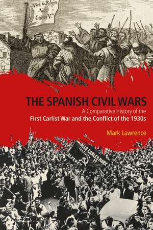 The Spanish Civil Wars: A Comparative History of the First Carlist War and the Conflict of the 1930s de Dr Mark Lawrence