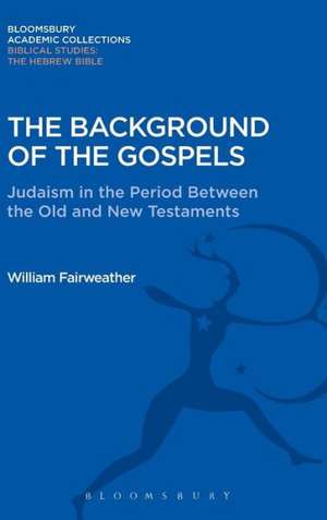 The Background of the Gospels: Judaism in the Period between the Old and New Testaments de William Fairweather