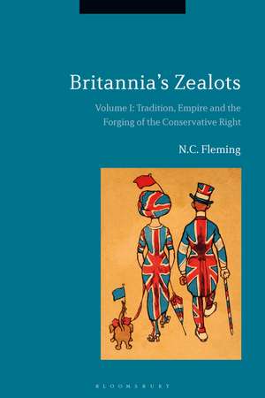 Britannia's Zealots, Volume I: Tradition, Empire and the Forging of the Conservative Right de Dr. N.C. Fleming