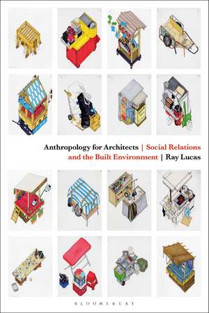 Anthropology for Architects: Social Relations and the Built Environment de Ray Lucas