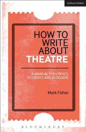 How to Write About Theatre: A Manual for Critics, Students and Bloggers de Mark Fisher