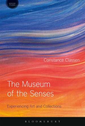 The Museum of the Senses: Experiencing Art and Collections de Prof Constance Classen