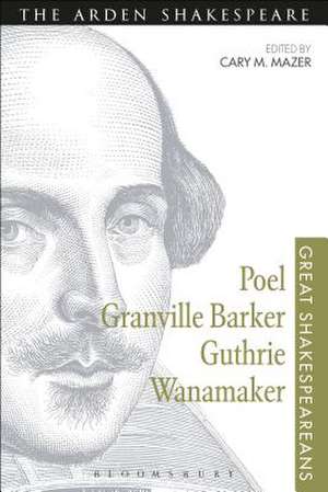 Poel, Granville Barker, Guthrie, Wanamaker: Great Shakespeareans: Volume XV de Professor Cary M. Mazer