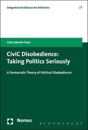 CiviC Disobedience: Taking Politics Seriously, A Democtratic Theory of Political Disobedience de Dr Claire Moulin-Doos