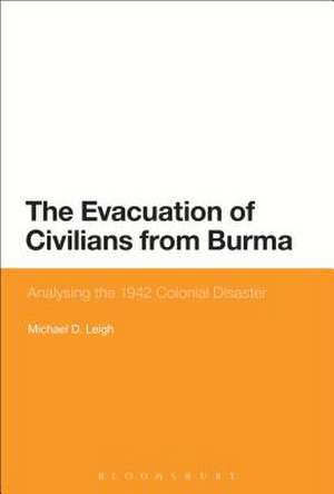 The Evacuation of Civilians from Burma: Analysing the 1942 Colonial Disaster de Michael D. Leigh